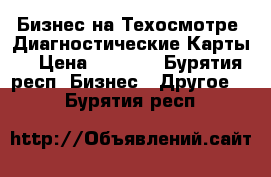 Бизнес на Техосмотре .Диагностические Карты. › Цена ­ 1 000 - Бурятия респ. Бизнес » Другое   . Бурятия респ.